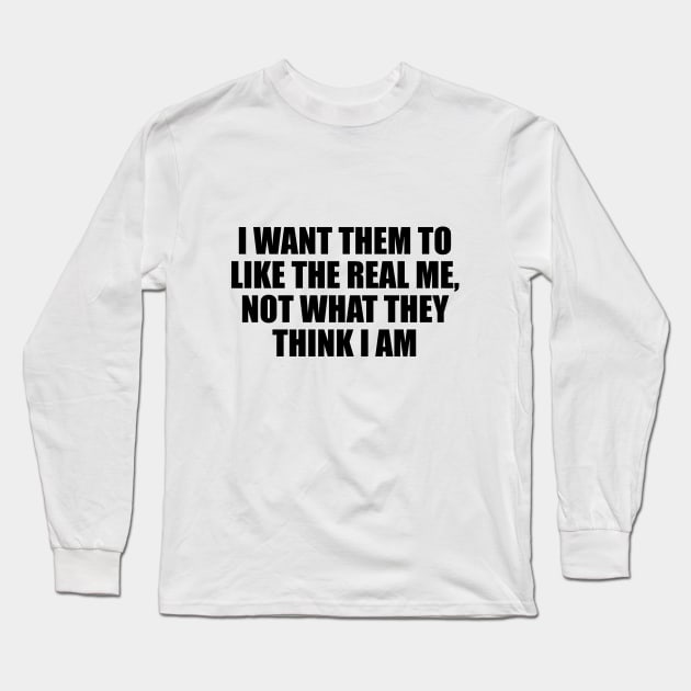 I want them to like the real me, not what they think I am Long Sleeve T-Shirt by D1FF3R3NT